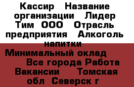 Кассир › Название организации ­ Лидер Тим, ООО › Отрасль предприятия ­ Алкоголь, напитки › Минимальный оклад ­ 13 000 - Все города Работа » Вакансии   . Томская обл.,Северск г.